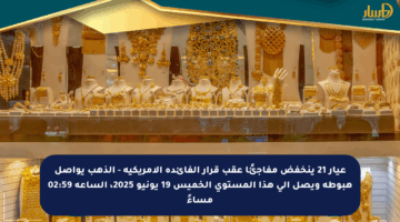 عيار 21 ينخفض مفاجئًا عقب قرار الفائدة الأمريكية – الذهب يواصل هبوطه ويصل إلى هذا المستوى الخميس 19 يونيو 2025، الساعة 02:59 مساءً